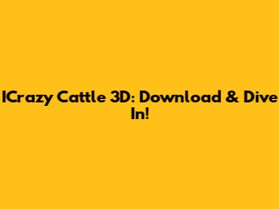 ICrazy Cattle 3D: Download & Dive In!