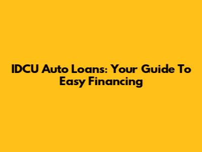 IDCU Auto Loans: Your Guide To Easy Financing
