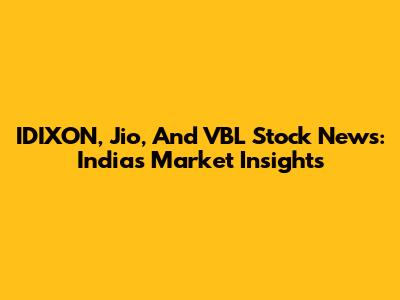 IDIXON, Jio, And VBL Stock News: India's Market Insights