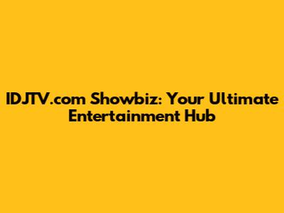 IDJTV.com Showbiz: Your Ultimate Entertainment Hub