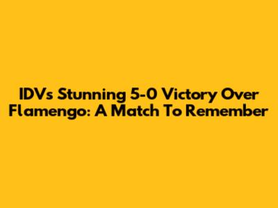 IDV's Stunning 5-0 Victory Over Flamengo: A Match To Remember