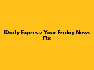 IDaily Express: Your Friday News Fix