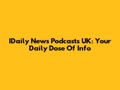 IDaily News Podcasts UK: Your Daily Dose Of Info