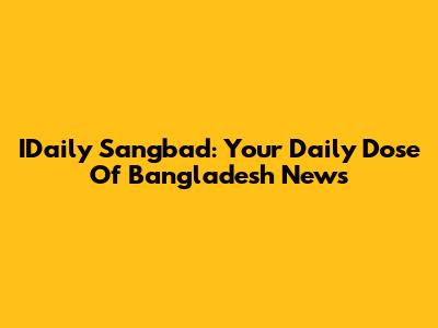 IDaily Sangbad: Your Daily Dose Of Bangladesh News
