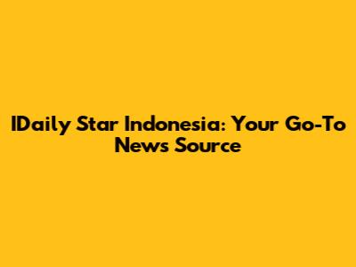 IDaily Star Indonesia: Your Go-To News Source