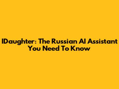 IDaughter: The Russian AI Assistant You Need To Know