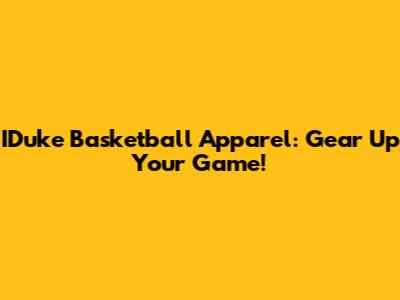 IDuke Basketball Apparel: Gear Up Your Game!