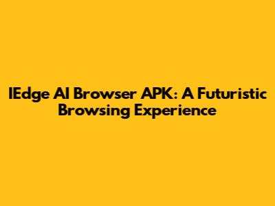 IEdge AI Browser APK: A Futuristic Browsing Experience