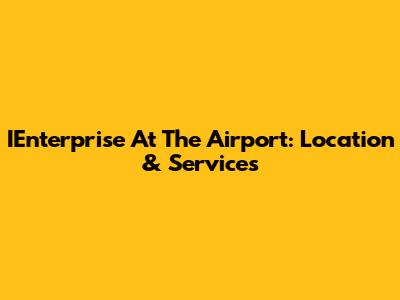 IEnterprise At The Airport: Location & Services
