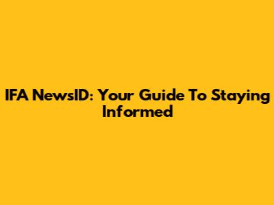 IFA NewsID: Your Guide To Staying Informed