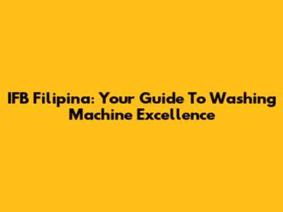 IFB Filipina: Your Guide To Washing Machine Excellence