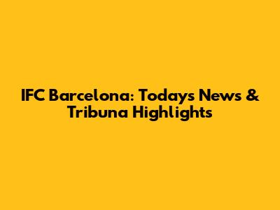 IFC Barcelona: Today's News & Tribuna Highlights