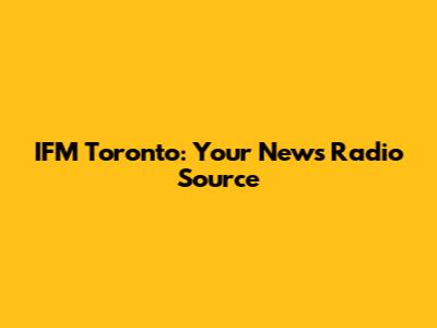IFM Toronto: Your News Radio Source