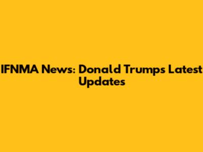IFNMA News: Donald Trump's Latest Updates