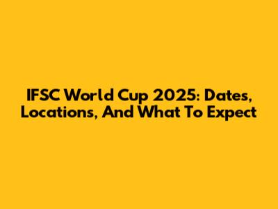 IFSC World Cup 2025: Dates, Locations, And What To Expect