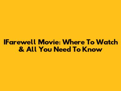 IFarewell Movie: Where To Watch & All You Need To Know