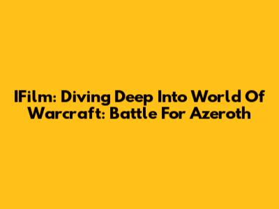 IFilm: Diving Deep Into World Of Warcraft: Battle For Azeroth