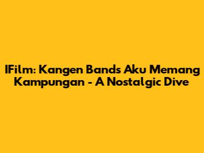 IFilm: Kangen Band's 'Aku Memang Kampungan' - A Nostalgic Dive