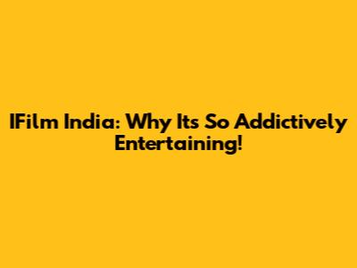 IFilm India: Why It's So Addictively Entertaining!