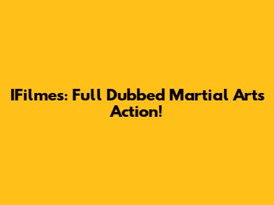 IFilmes: Full Dubbed Martial Arts Action!