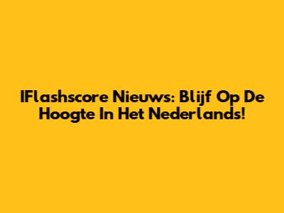 IFlashscore Nieuws: Blijf Op De Hoogte In Het Nederlands!