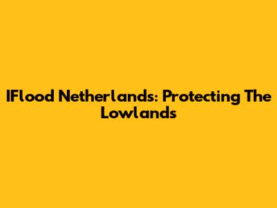 IFlood Netherlands: Protecting The Lowlands