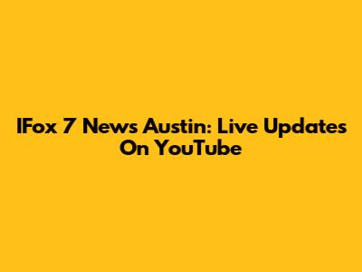 IFox 7 News Austin: Live Updates On YouTube