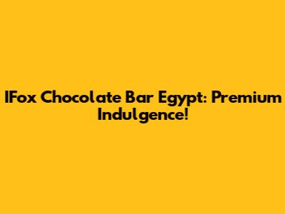 IFox Chocolate Bar Egypt: Premium Indulgence!