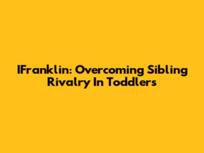 IFranklin: Overcoming Sibling Rivalry In Toddlers