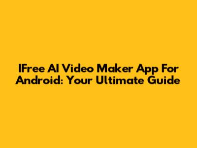 IFree AI Video Maker App For Android: Your Ultimate Guide