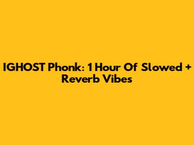 IGHOST Phonk: 1 Hour Of Slowed + Reverb Vibes