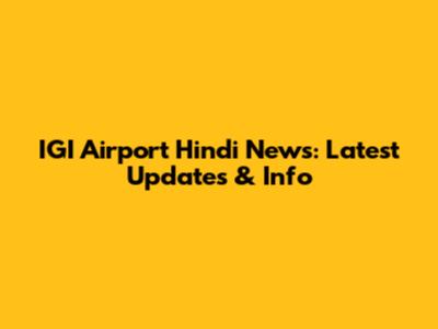 IGI Airport Hindi News: Latest Updates & Info