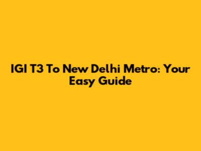 IGI T3 To New Delhi Metro: Your Easy Guide