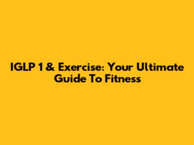 IGLP 1 & Exercise: Your Ultimate Guide To Fitness
