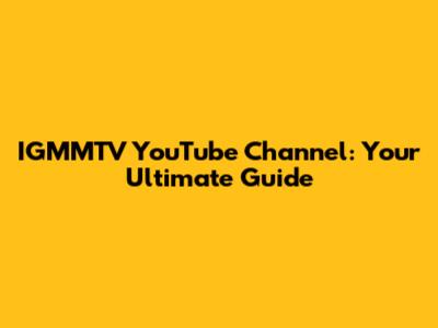 IGMMTV YouTube Channel: Your Ultimate Guide