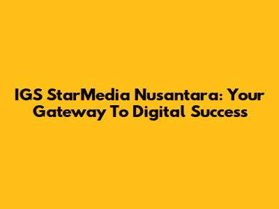 IGS StarMedia Nusantara: Your Gateway To Digital Success