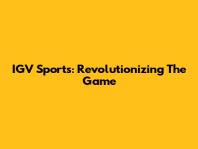 IGV Sports: Revolutionizing The Game