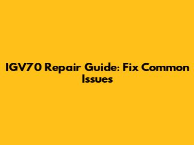 IGV70 Repair Guide: Fix Common Issues