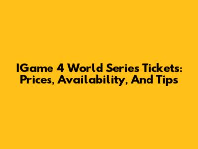 IGame 4 World Series Tickets: Prices, Availability, And Tips