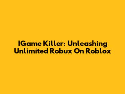 IGame Killer: Unleashing Unlimited Robux On Roblox