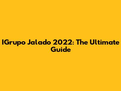 IGrupo Jalado 2022: The Ultimate Guide