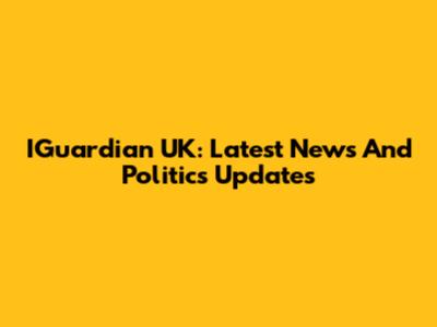 IGuardian UK: Latest News And Politics Updates