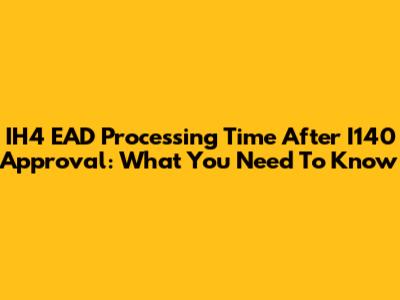IH4 EAD Processing Time After I140 Approval: What You Need To Know