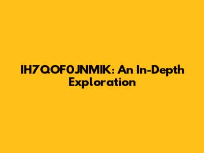IH7QOF0JNMIK: An In-Depth Exploration