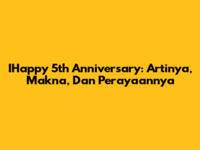 IHappy 5th Anniversary: Artinya, Makna, Dan Perayaannya