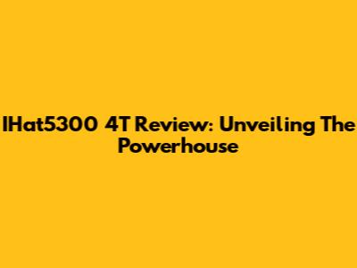 IHat5300 4T Review: Unveiling The Powerhouse