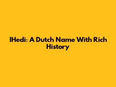 IHedi: A Dutch Name With Rich History