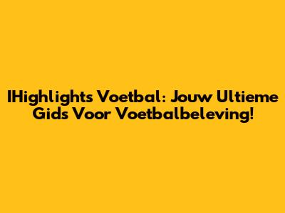 IHighlights Voetbal: Jouw Ultieme Gids Voor Voetbalbeleving!