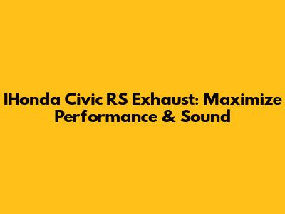 IHonda Civic RS Exhaust: Maximize Performance & Sound