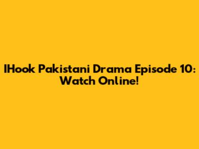 IHook Pakistani Drama Episode 10: Watch Online!